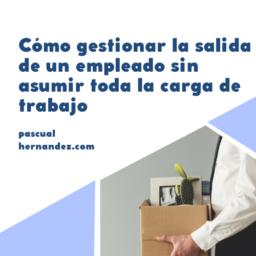 Cómo gestionar la salida de un empleado sin asumir tú toda la carga de trabajo