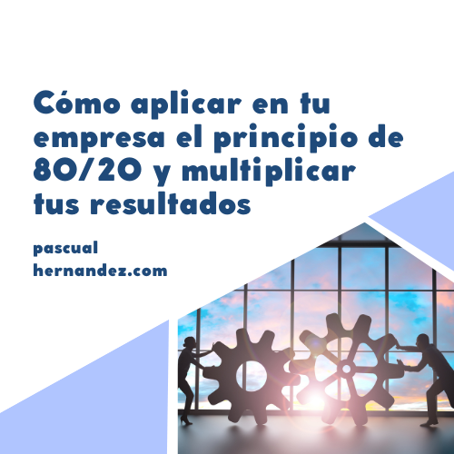 Cómo aplicar en tu empresa el principio de 80/20 y multiplicar tus resultados